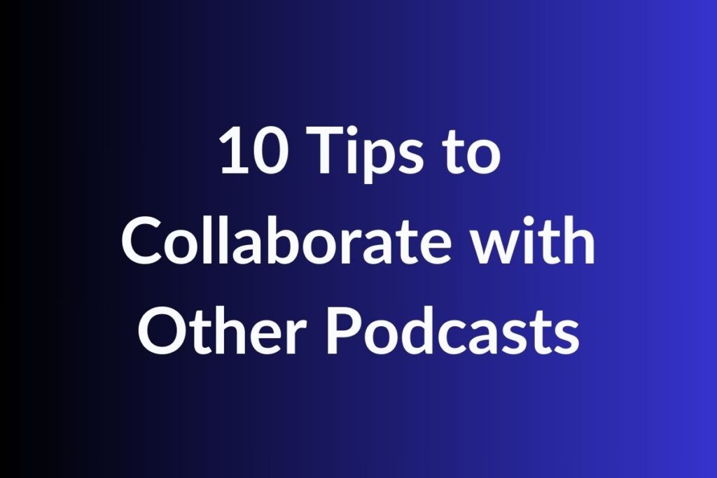 10 Tips to Collaborate with Other Podcasts