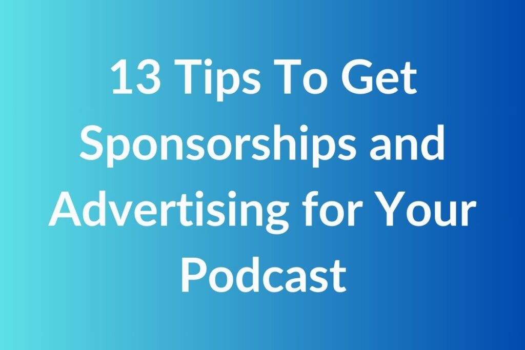 13 Tips To Get Sponsorships and Advertising for Your Podcast