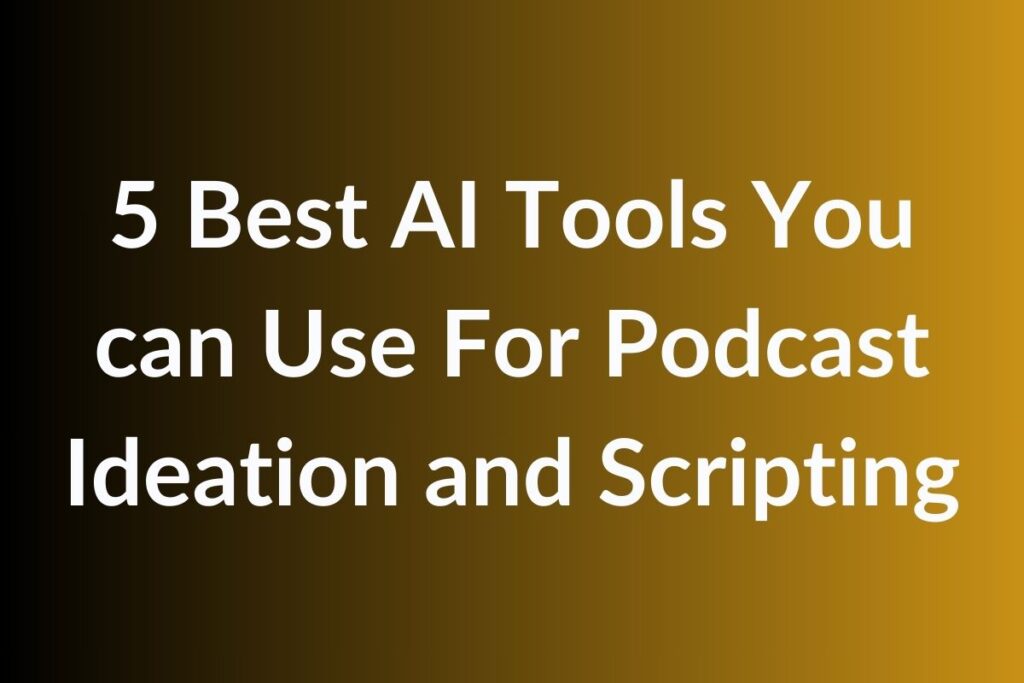 5 Best AI Tools You can Use For Podcast Ideation and Scripting