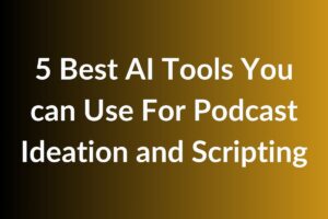 5 Best AI Tools You can Use For Podcast Ideation and Scripting