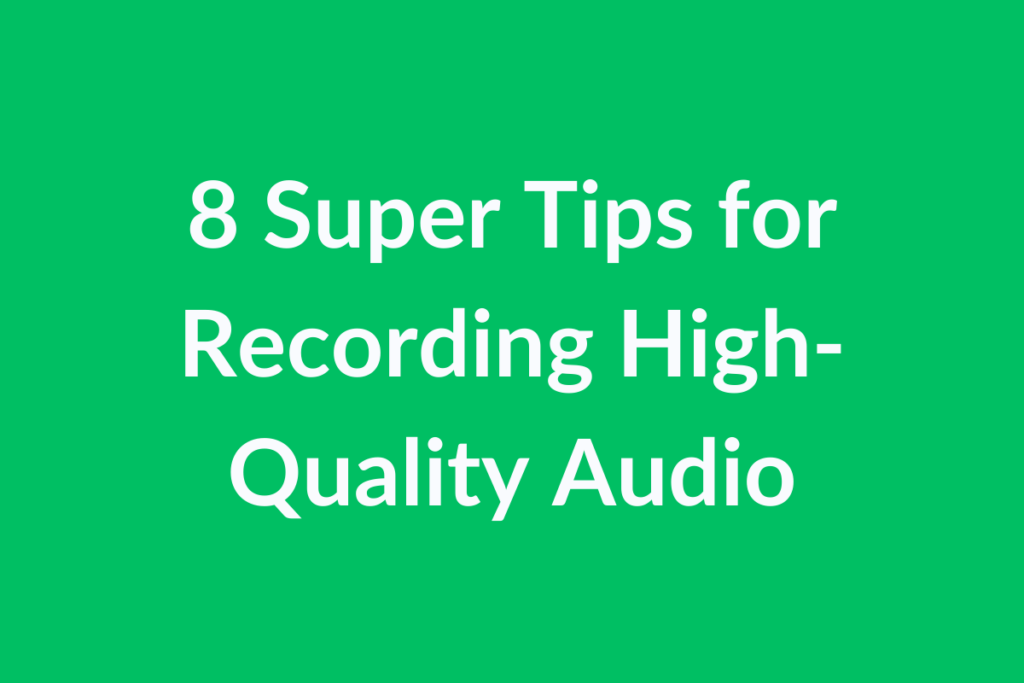 8 Super Tips for Recording High-Quality Audio