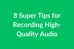 8 Super Tips for Recording High-Quality Audio