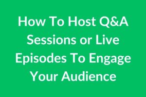 How To Host Q&A Sessions or Live Episodes To Engage Your Audience