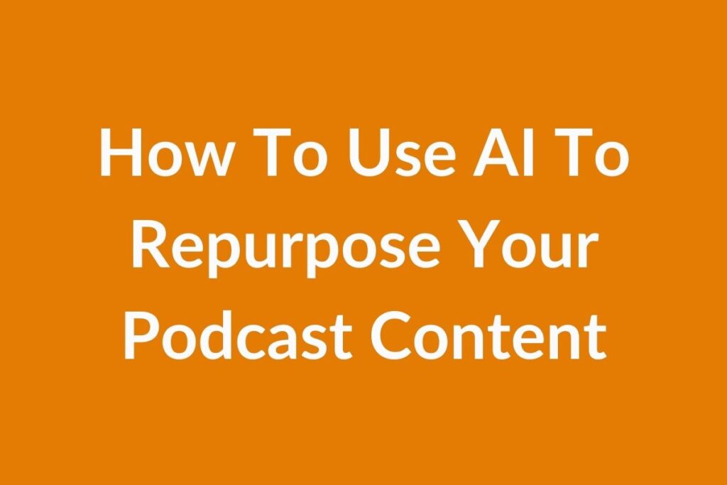 How To Use AI To Repurpose Your Podcast Content