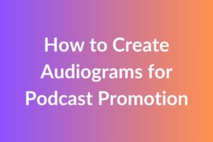 How to Create Audiograms for Podcast Promotion