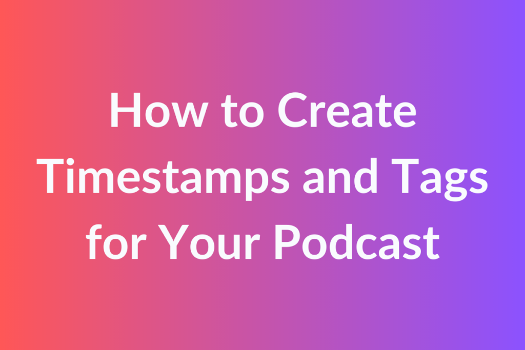 How to Create Timestamps and Tags for Your Podcast