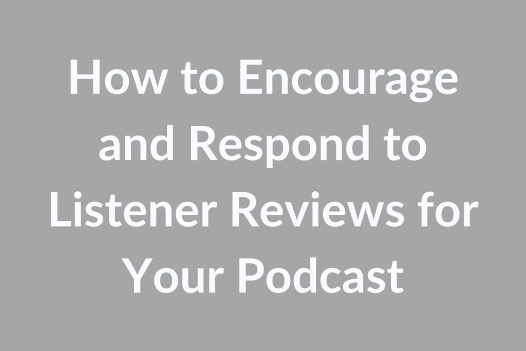 How to Encourage and Respond to Listener Reviews for Your Podcast