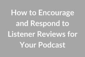 How to Encourage and Respond to Listener Reviews for Your Podcast