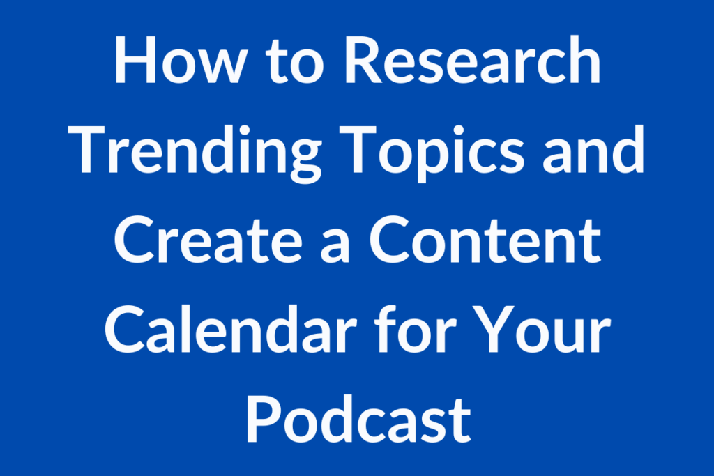 How to Research Trending Topics and Create a Content Calendar for Your Podcast