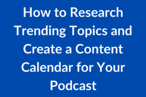 How to Research Trending Topics and Create a Content Calendar for Your Podcast