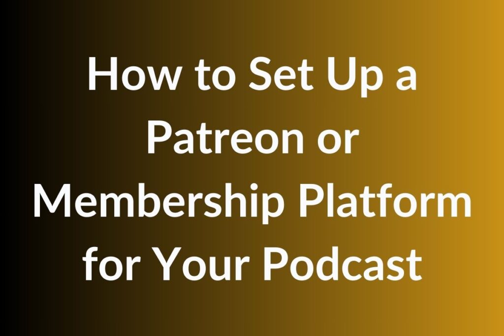 How to Set Up a Patreon or Membership Platform for Your Podcast